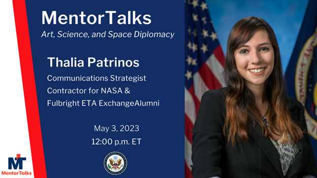 Graphic with picture of Thalia Patrinos and text that reads "Mentor Talks. Art, Science, and Diplomacy. Thalia Patrinos, Communications Strategist Contractor for NASA & Fulbright ETA Exchange Alumni. May 3, 2023. 12:00 p.m. ET."